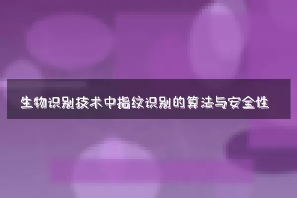生物识别技术中指纹识别的算法与安全性