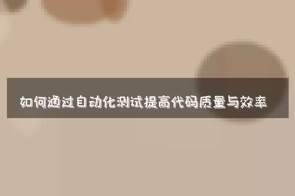如何通过自动化测试提高代码质量与效率