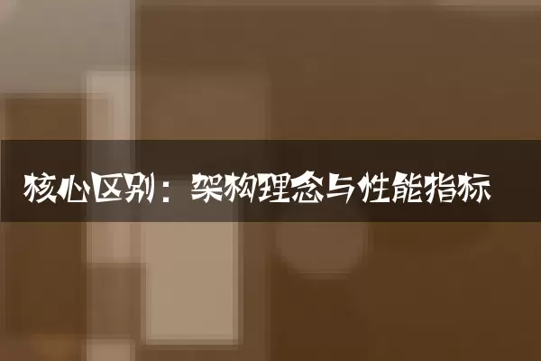 核心区别：架构理念与性能指标