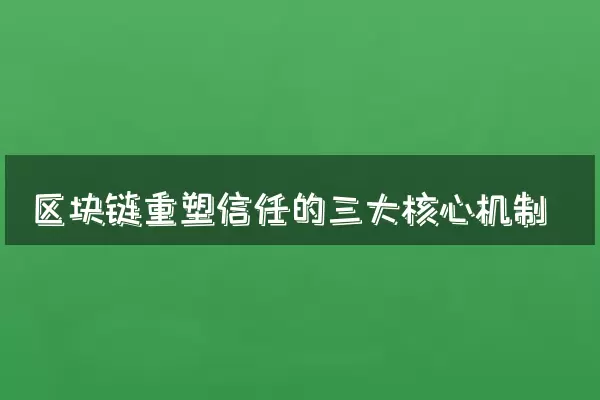 区块链重塑信任的三大核心机制