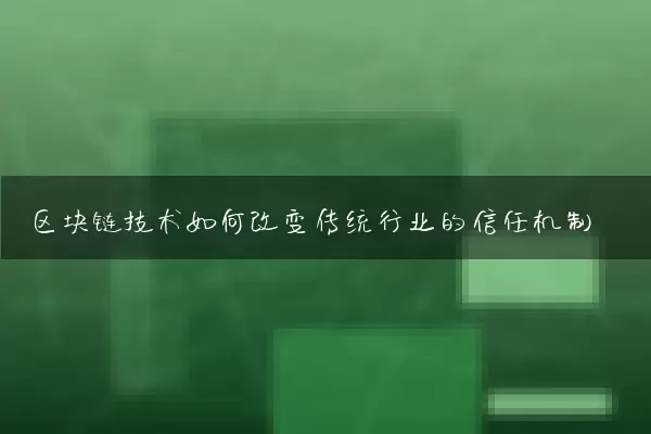 区块链技术如何改变传统行业的信任机制