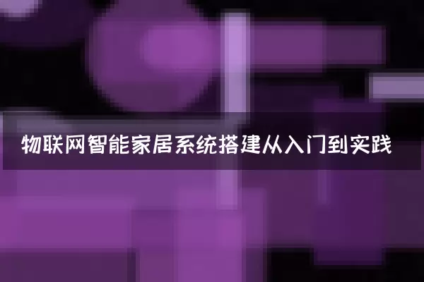 物联网智能家居系统搭建从入门到实践
