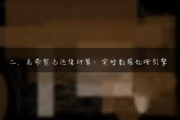 二、高带宽与边缘计算：实时数据处理引擎