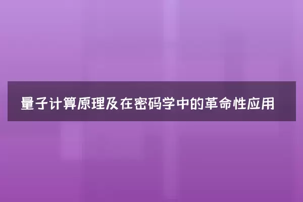 量子计算原理及在密码学中的革命性应用