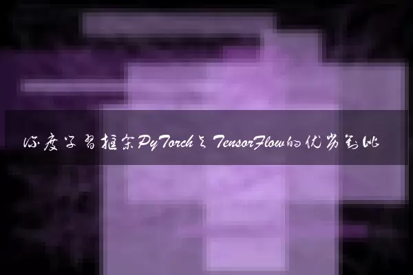 深度学习框架PyTorch与TensorFlow的优劣对比