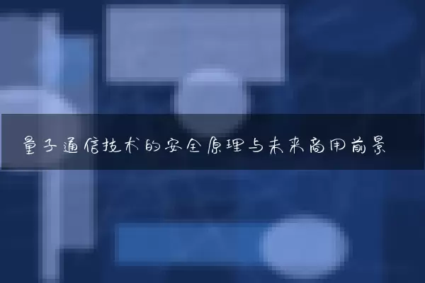 量子通信技术的安全原理与未来商用前景