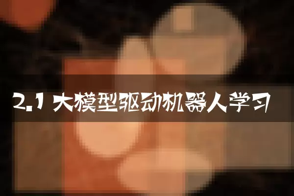 2.1 大模型驱动机器人学习