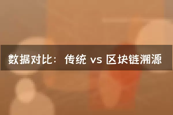 数据对比：传统 vs 区块链溯源