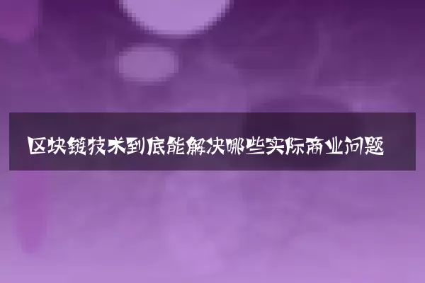 区块链技术到底能解决哪些实际商业问题
