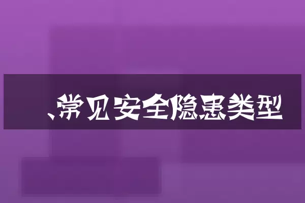 一、常见安全隐患类型