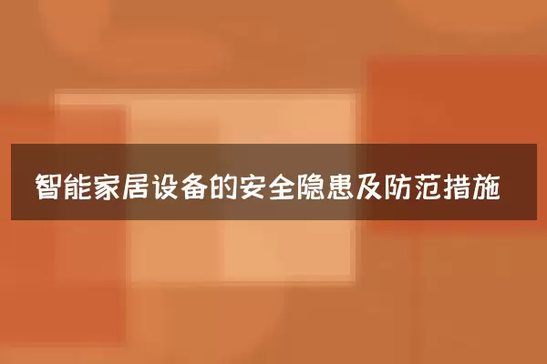 智能家居设备的安全隐患及防范措施