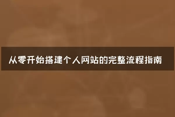 从零开始搭建个人网站的完整流程指南