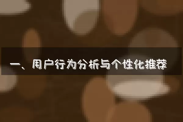 一、用户行为分析与个性化推荐