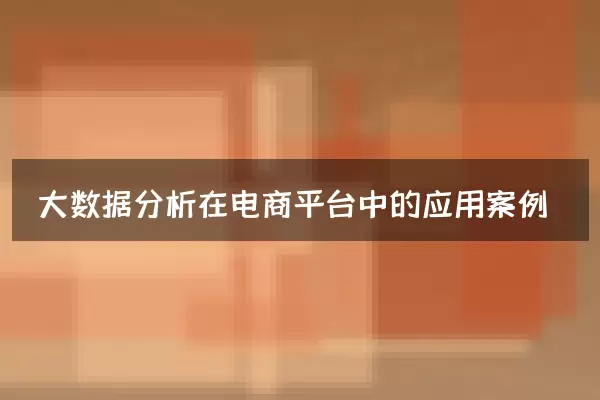大数据分析在电商平台中的应用案例
