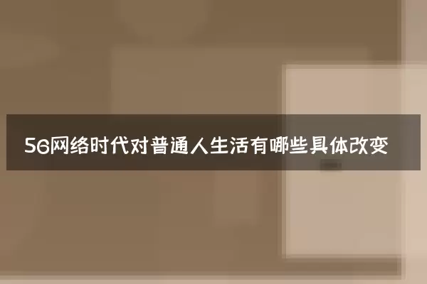 5G网络时代对普通人生活有哪些具体改变