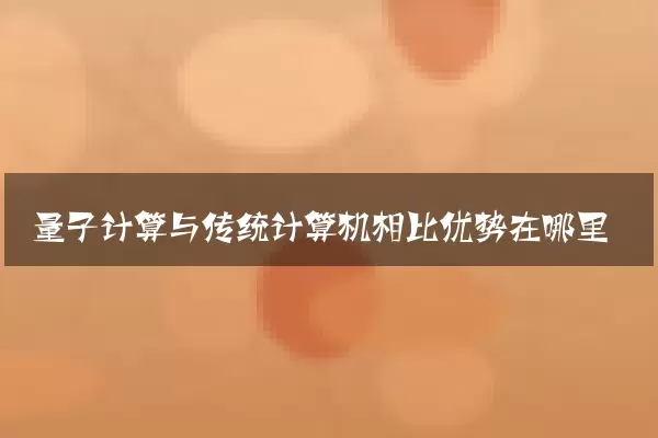 量子计算与传统计算机相比优势在哪里