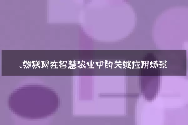 一、物联网在智慧农业中的关键应用场景