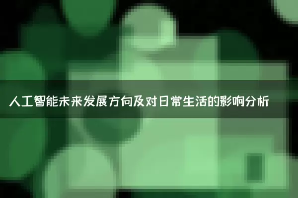 人工智能未来发展方向及对日常生活的影响分析