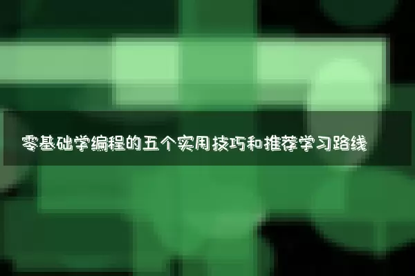 零基础学编程的五个实用技巧和推荐学习路线