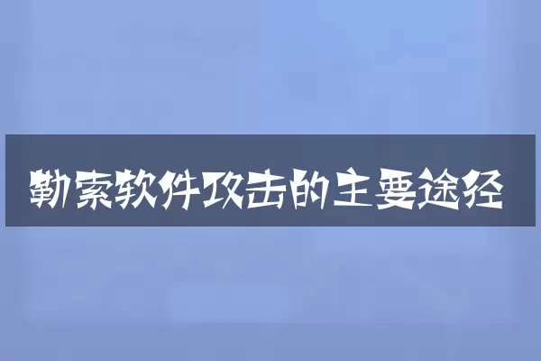勒索软件攻击的主要途径
