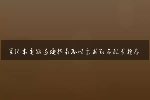 笔记本电脑选购指南不同需求对应配置推荐
