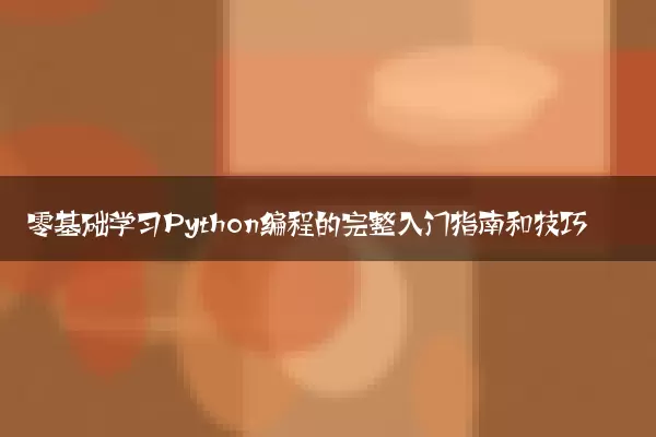零基础学习Python编程的完整入门指南和技巧