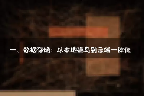 一、数据存储：从本地孤岛到云端一体化