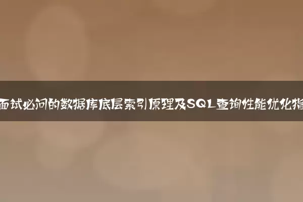 程序员面试必问的数据库底层索引原理及SQL查询性能优化指南