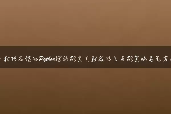 数据分析师必备的Python网络爬虫实战技巧与反爬策略应对方法