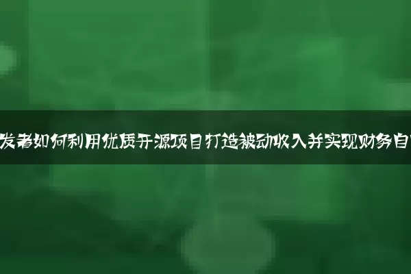 独立开发者如何利用优质开源项目打造被动收入并实现财务自由