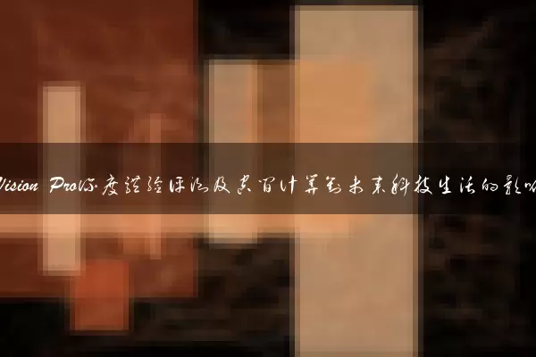 苹果Vision Pro深度体验评测及空间计算对未来科技生活的影响