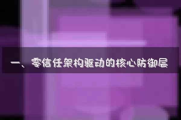 一、零信任架构驱动的核心防御层