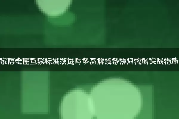 智能家居全屋互联标准演进与多品牌设备协同控制实战指南